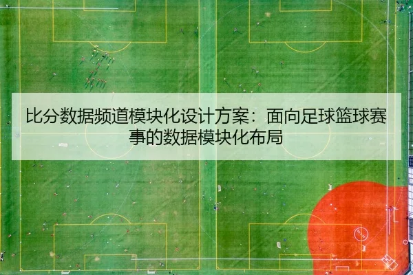 比分数据频道模块化设计方案：面向足球篮球赛事的数据模块化布局